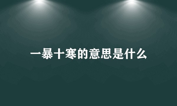 一暴十寒的意思是什么