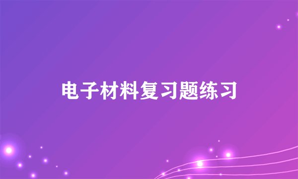 电子材料复习题练习