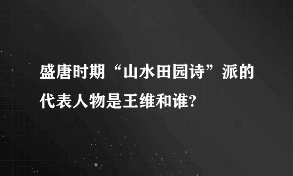 盛唐时期“山水田园诗”派的代表人物是王维和谁?