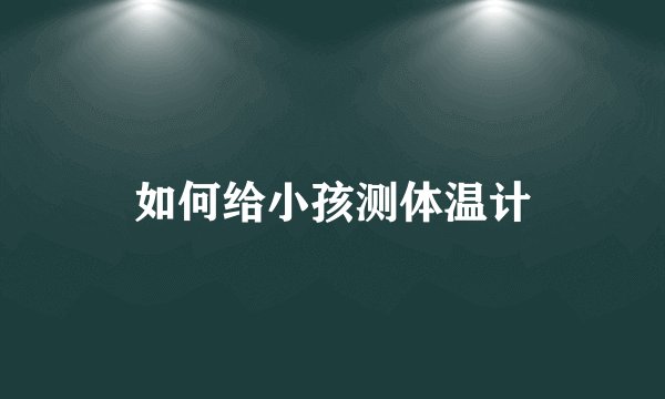 如何给小孩测体温计