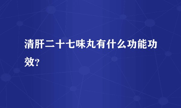 清肝二十七味丸有什么功能功效？