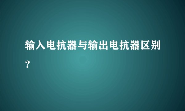 输入电抗器与输出电抗器区别？