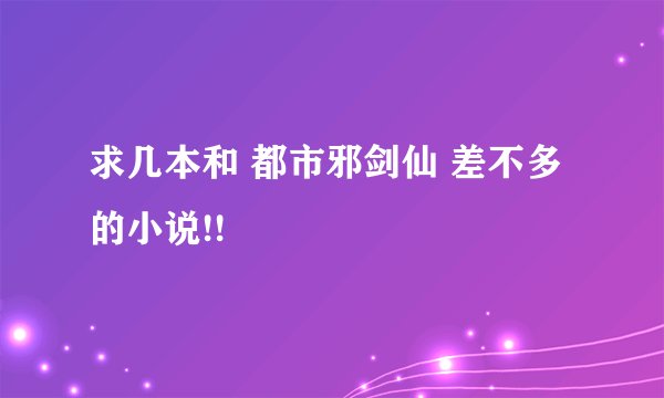 求几本和 都市邪剑仙 差不多的小说!!