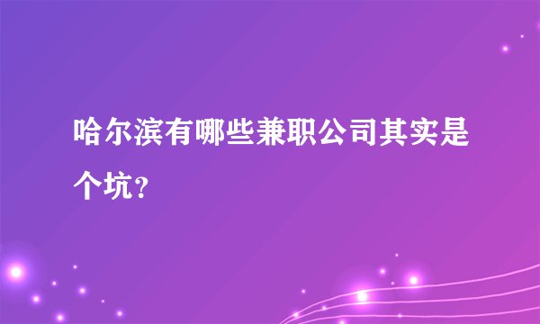 哈尔滨有哪些兼职公司其实是个坑？