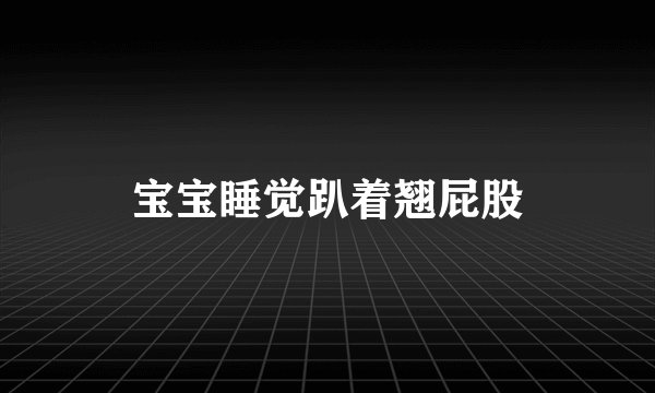 宝宝睡觉趴着翘屁股