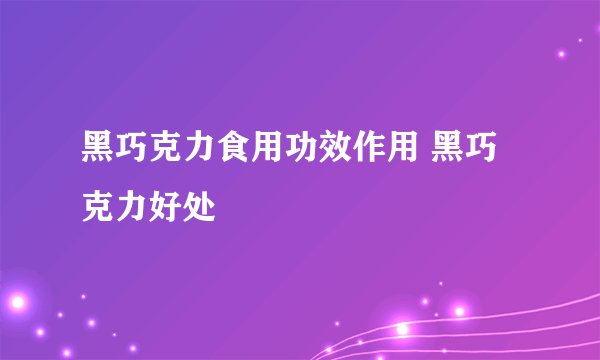黑巧克力食用功效作用 黑巧克力好处