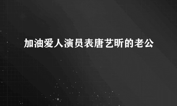 加油爱人演员表唐艺昕的老公