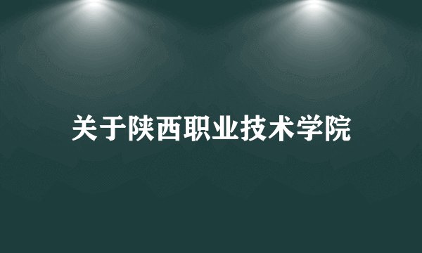 关于陕西职业技术学院