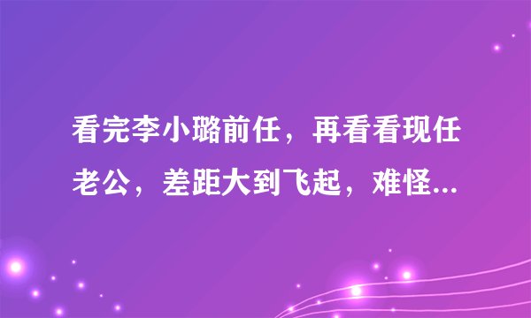 看完李小璐前任，再看看现任老公，差距大到飞起，难怪会闹分居