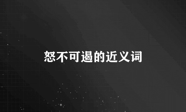 怒不可遏的近义词