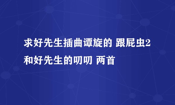 求好先生插曲谭旋的 跟屁虫2和好先生的叨叨 两首
