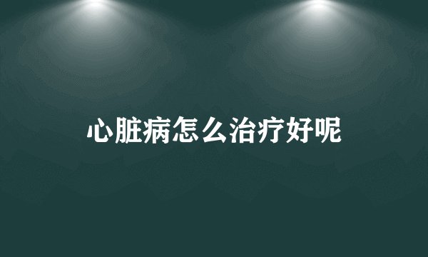 心脏病怎么治疗好呢