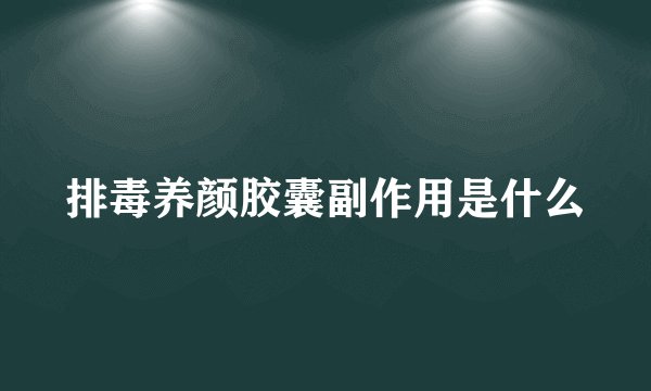 排毒养颜胶囊副作用是什么