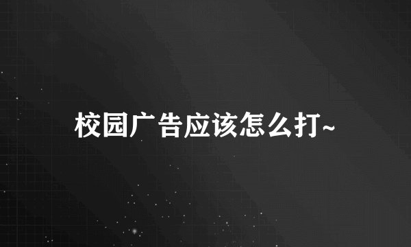 校园广告应该怎么打~