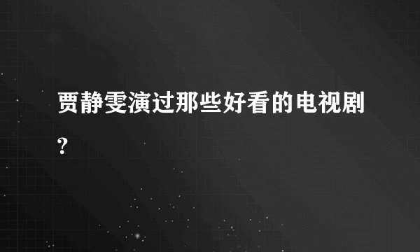 贾静雯演过那些好看的电视剧？