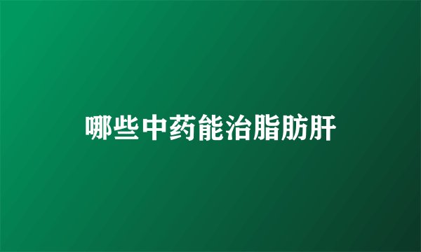 哪些中药能治脂肪肝