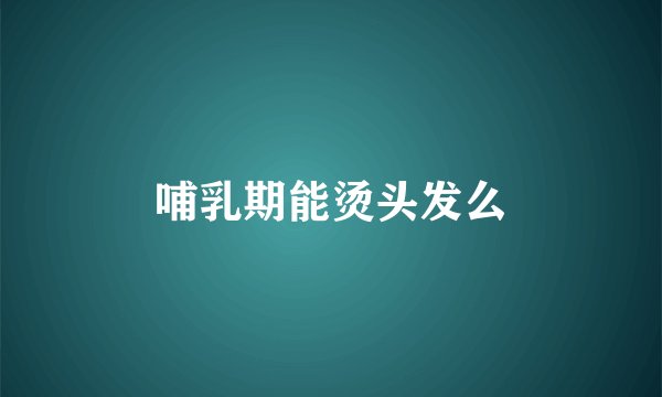 哺乳期能烫头发么