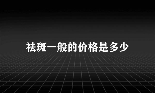 祛斑一般的价格是多少