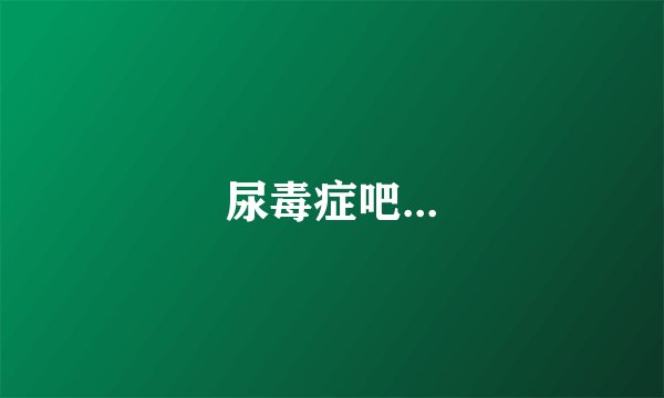 尿毒症吧...