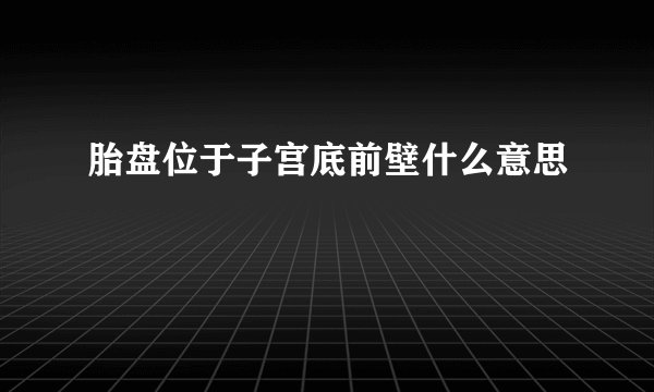 胎盘位于子宫底前壁什么意思