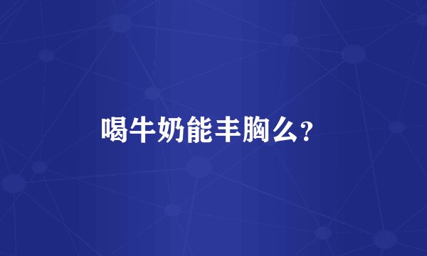 喝牛奶能丰胸么？
