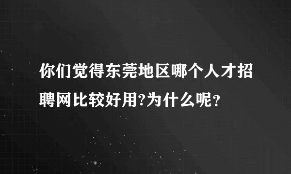 你们觉得东莞地区哪个人才招聘网比较好用?为什么呢?