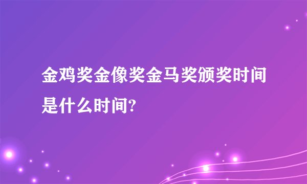 金鸡奖金像奖金马奖颁奖时间是什么时间?
