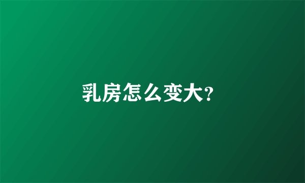 乳房怎么变大？