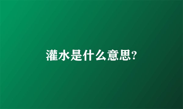 灌水是什么意思?
