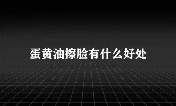 蛋黄油擦脸有什么好处