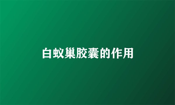 白蚁巢胶囊的作用