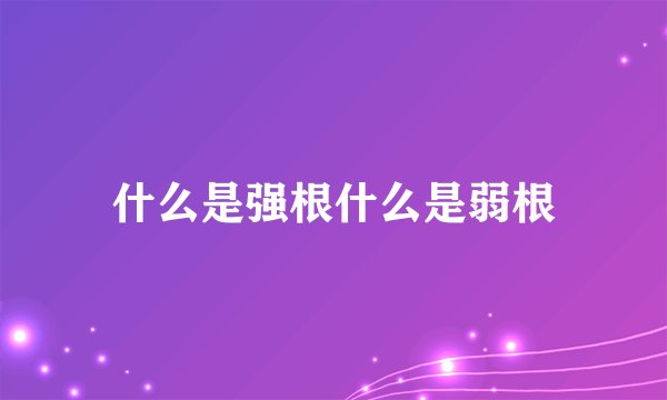 什么是强根什么是弱根