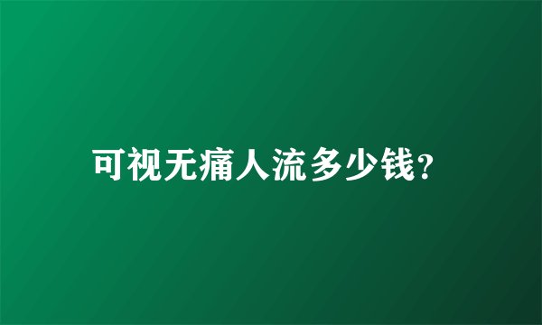 可视无痛人流多少钱？