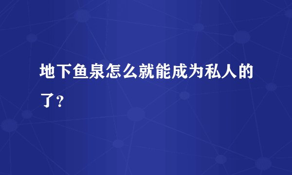 地下鱼泉怎么就能成为私人的了？