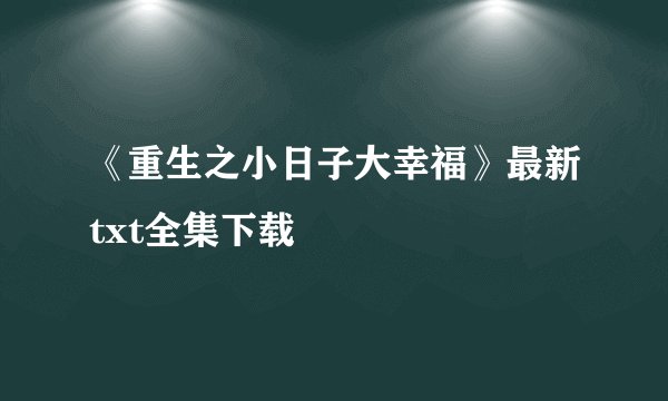 《重生之小日子大幸福》最新txt全集下载