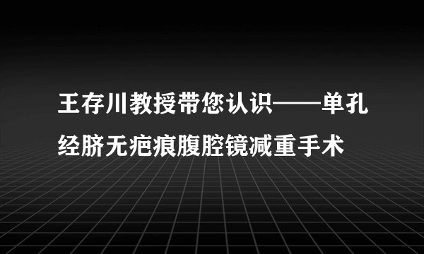 王存川教授带您认识——单孔经脐无疤痕腹腔镜减重手术
