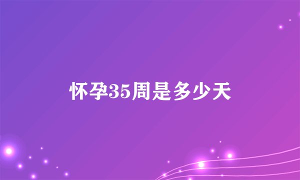 怀孕35周是多少天