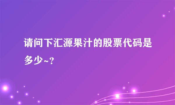 请问下汇源果汁的股票代码是多少~？