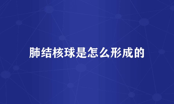 肺结核球是怎么形成的