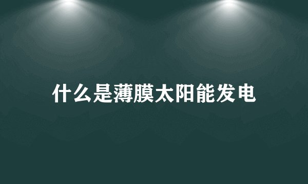 什么是薄膜太阳能发电