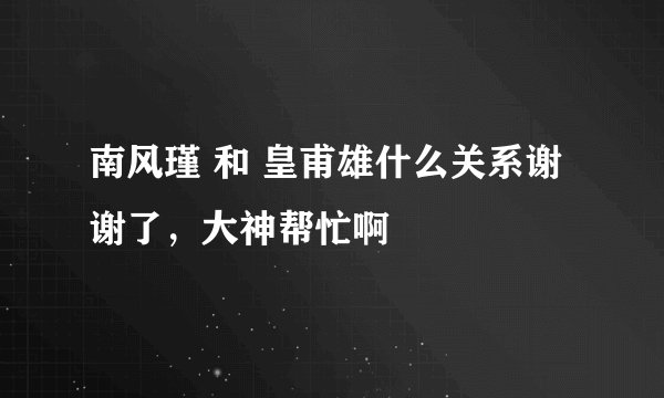 南风瑾 和 皇甫雄什么关系谢谢了，大神帮忙啊