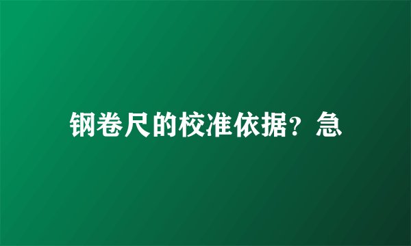 钢卷尺的校准依据？急