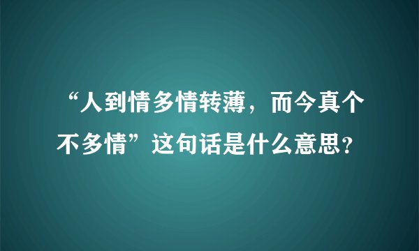 “人到情多情转薄，而今真个不多情”这句话是什么意思？