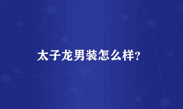 太子龙男装怎么样？