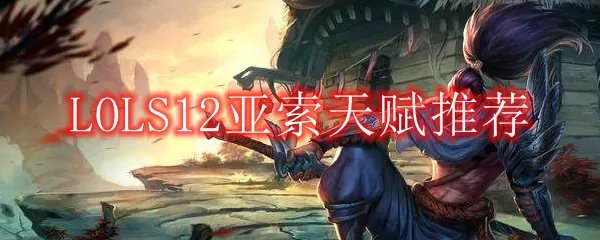 LOLS12亚索天赋推荐