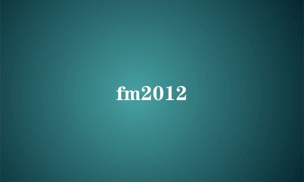 fm2012
