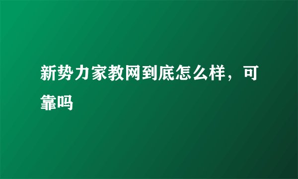 新势力家教网到底怎么样,可靠吗