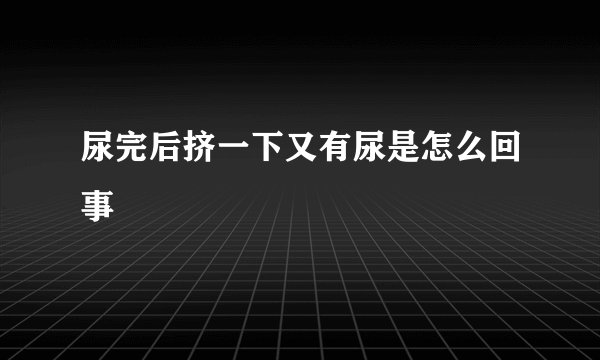 尿完后挤一下又有尿是怎么回事
