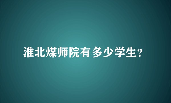 淮北煤师院有多少学生？