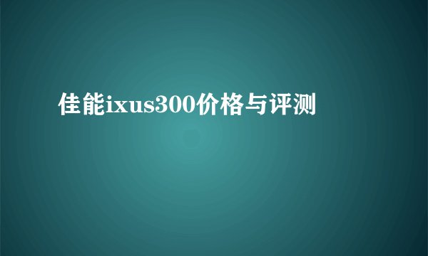 佳能ixus300价格与评测